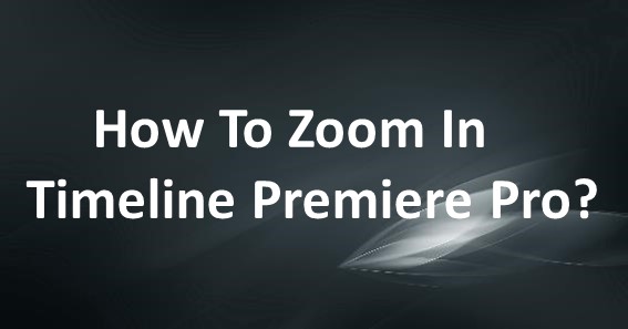 How To Zoom In Timeline Premiere Pro
