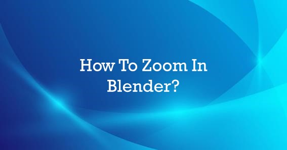 How To Zoom In Blender