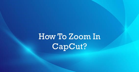 How To Zoom In CapCut